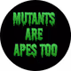 MUTANTS ARE APES TOO