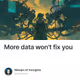 More data won't fix you