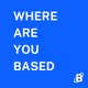 WHERE ARE YOU BASED