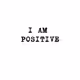 I am positive