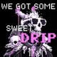 We Got Some Sweet Drip