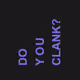 DO YOU CLANK?