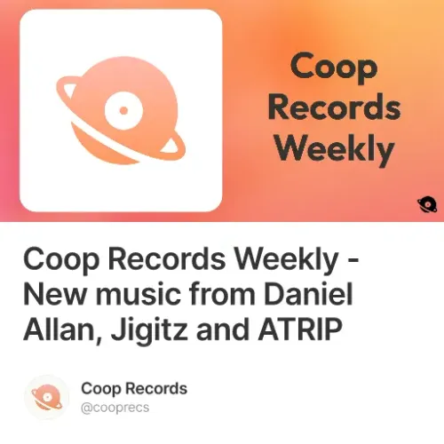 Coop Records Weekly - New music from Daniel Allan, Jigitz and ATRIP #0