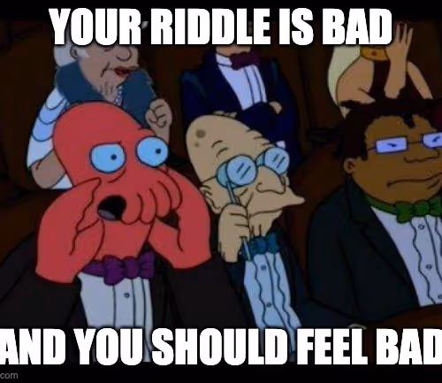 Your Riddle Is Bad And You Should Feel Bad