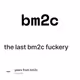 the last bm2c fuckery