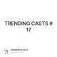 TRENDING CASTS #17