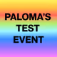 PALOMA'S TEST EVENT