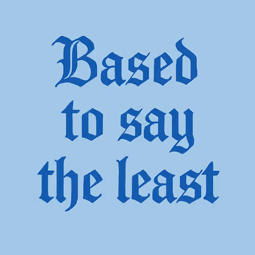 Based to say the least