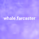 whale.farcaster