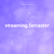 streaming.farcaster