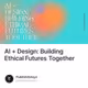 AI + Design: Building Ethical Futures Together