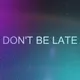 DO NOT BE LATE
