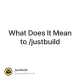 What Does It Mean to /justbuild