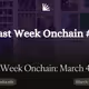 Last Week Onchain: March 4 - 15