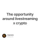 The opportunity around livestreaming x crypto