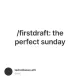 /firstdraft: the perfect sunday