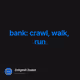 bank: crawl, walk, run