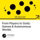 From Players to Gods: Games & Autonomous Worlds
