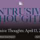 Intrusive Thoughts: April 13, 2025