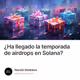 ¿Ha llegado la temporada de airdrops en Solana?