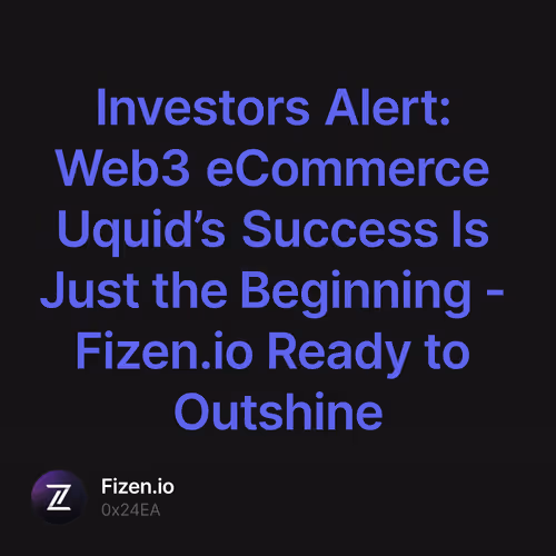 Investors Alert: Web3 eCommerce Uquid’s Success Is Just the Beginning - Fizen.io Ready to