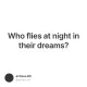 Who flies at night in their dreams?