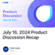 July 18, 2024 Product Discussion Recap