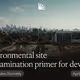 Environmental site contamination primer for developers