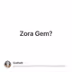 Zora Gem?