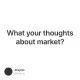 What your thoughts about market?