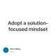 Adopt a solution-focused mindset