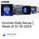 Onchain Daily Recap | Week of 12-16-2024