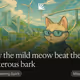How the mild meow beat the boisterous bark