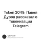 Token 2049: Павел Дуров рассказал о токенизации Telegram