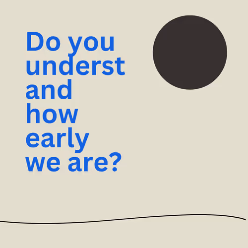 do you understand how early we are?