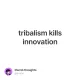 tribalism kills innovation