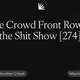 The Crowd Front Row at the Shit Show [274]