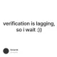 verification is lagging, so i wait :))