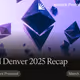 ETH Denver 2025 Recap