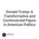 Donald Trump: A Transformative and Controversial Figure in American Politics