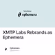 XMTP Labs Rebrands as Ephemera