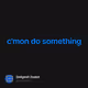 c'mon do something