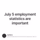 July 5 employment statistics are important
