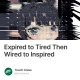 Expired to Tired Then Wired to Inspired