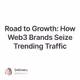 Road to Growth: How Web3 Brands Seize Trending Traffic