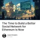 The Time to Build a Better Social Network for Ethereum Is Now