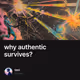 why authentic survives?