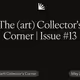 The (art) Collector's Corner | Issue #13