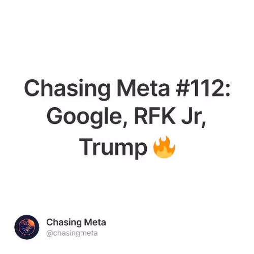 Chasing Meta #112: Google, RFK Jr, Trump 🔥