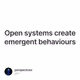 Open systems create emergent behaviours